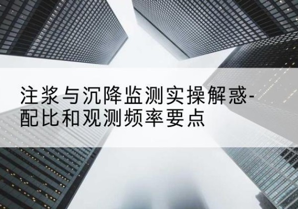 明山水泥浆配比不当会不会造成注浆管堵管？-注浆与沉降监测实操解惑-配比和观测频率要点